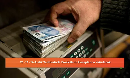 12 - 13 - 14 Aralık Tarihlerinde Emeklilerin Hesaplarına Yatırılacak