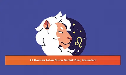 22 Haziran Aslan Burcu Günlük Burç Yorumları!
