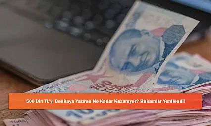 500 Bin TL'yi Bankaya Yatıran Ne Kadar Kazanıyor? Rakamlar Yenilendi!