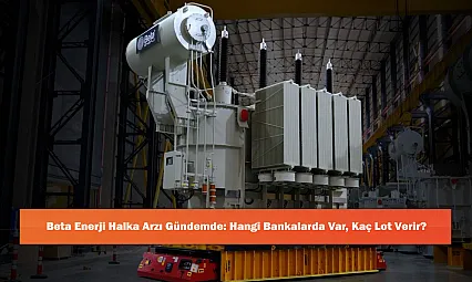 Beta Enerji Halka Arzı Gündemde: Hangi Bankalarda Var, Kaç Lot Verir?