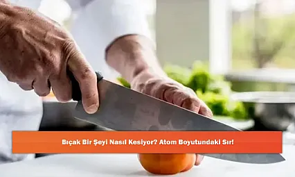 Bıçak Bir Şeyi Nasıl Kesiyor? Atom Boyutundaki Sır!
