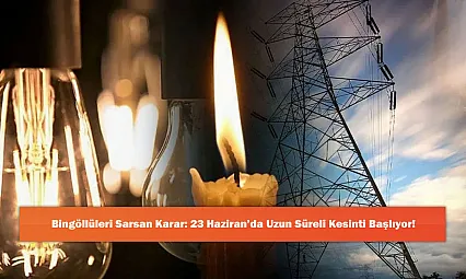 Bingöllüleri Sarsan Karar: 23 Haziran'da Uzun Süreli Kesinti Başlıyor!