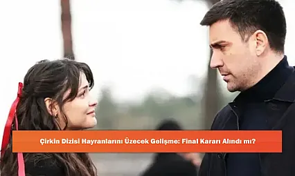 Çirkin Dizisi Hayranlarını Üzecek Gelişme: Final Kararı Alındı mı?