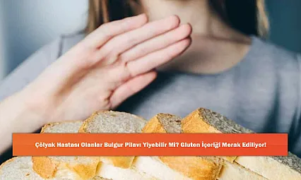 Çölyak Hastası Olanlar Bulgur Pilavı Yiyebilir Mi? Gluten İçeriği Merak Ediliyor!
