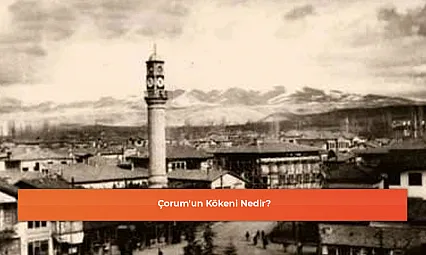 Çorum'un Kökeni Nedir?