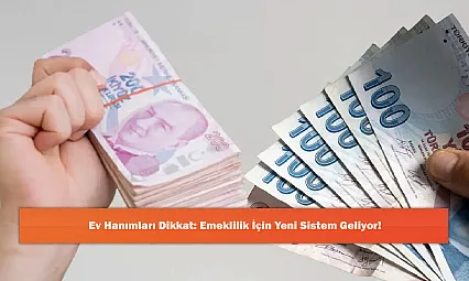 Ev Hanımları Dikkat: Emeklilik İçin Yeni Sistem Geliyor!