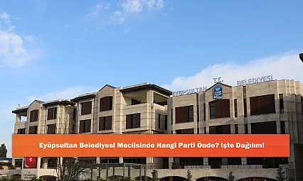 Eyüpsultan Belediyesi Meclisinde Hangi Parti Önde? İşte Dağılım!