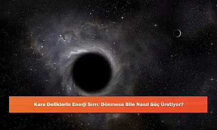 Kara Deliklerin Enerji Sırrı: Dönmese Bile Nasıl Güç Üretiyor?
