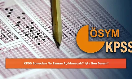 KPSS Sonuçları Ne Zaman Açıklanacak? İşte Son Durum!