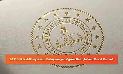 LGS'de 3. Nakil Heyecanı: Yerleşemeyen Öğrenciler İçin Yeni Fırsat Var mı?