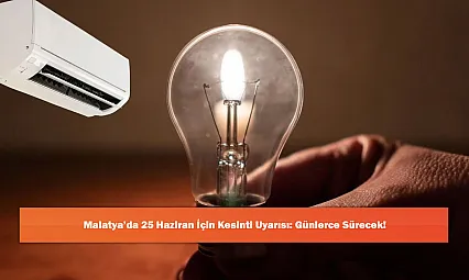 Malatya'da 25 Haziran İçin Kesinti Uyarısı: Günlerce Sürecek!