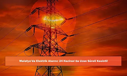 Malatya'da Elektrik Alarmı: 24 Haziran'da Uzun Süreli Kesinti!
