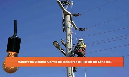 Malatya'da Elektrik Alarmı: Bu Tarihlerde Işıklar Bir Bir Sönecek!