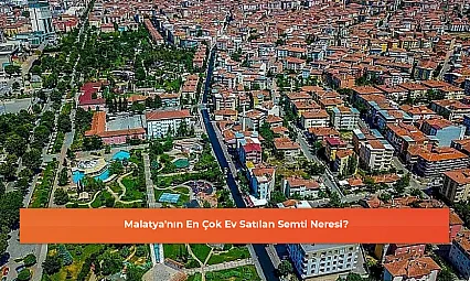 Malatya'nın En Çok Ev Satılan Semti Neresi?