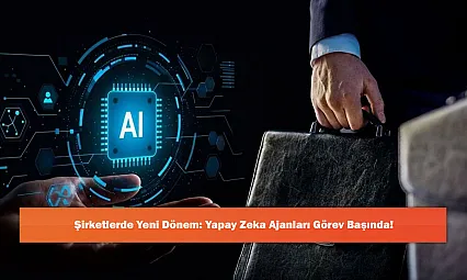 Şirketlerde Yeni Dönem: Yapay Zeka Ajanları Görev Başında!