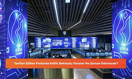 Tasfiye Edilen Fonlarda Kritik Bekleyiş: Paralar Ne Zaman Ödenecek?