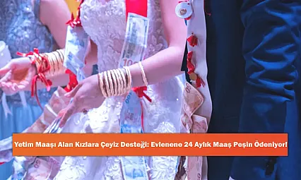 Yetim Maaşı Alan Kızlara Çeyiz Desteği: Evlenene 24 Aylık Maaş Peşin Ödeniyor!