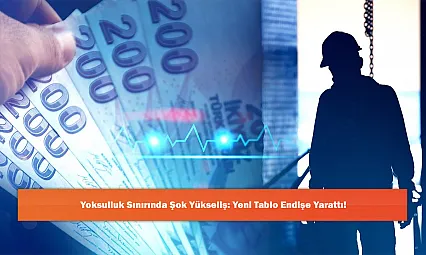 Yoksulluk Sınırında Şok Yükseliş: Yeni Tablo Endişe Yarattı!