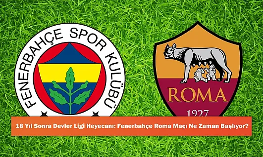18 Yıl Sonra Devler Ligi Heyecanı: Fenerbahçe Roma Maçı Ne Zaman Başlıyor?