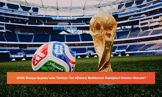 2026 Dünya Kupası'nda Türkiye Tur Atlarsa Muhtemel Rakipleri Kimler Olacak?