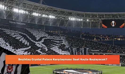 Beşiktaş Crystal Palace Karşılaşması: Saat Kaçta Başlayacak?