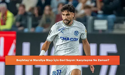 Beşiktaş'ın Marsilya Maçı İçin Geri Sayım: Karşılaşma Ne Zaman?