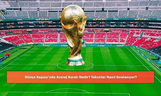 Dünya Kupası'nda Averaj Kuralı Nedir? Takımlar Nasıl Sıralanıyor?