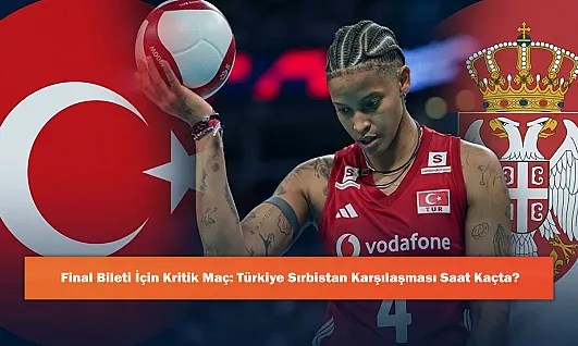 Final Bileti İçin Kritik Maç: Türkiye Sırbistan Karşılaşması Saat Kaçta?