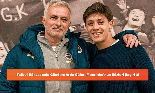 Futbol Dünyasında Gündem Arda Güler: Mourinho'nun Sözleri Şaşırttı!