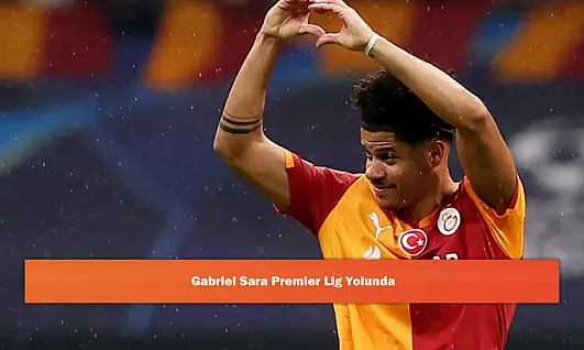 Gabriel Sara Premier Lig Yolunda