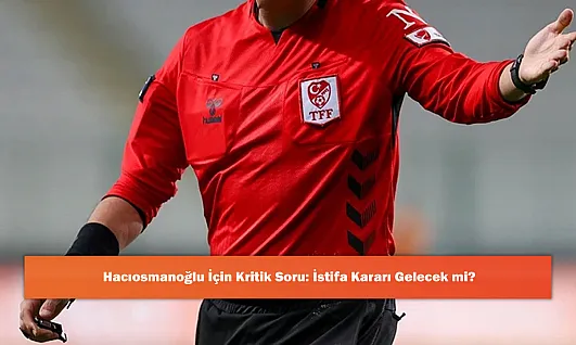 Hacıosmanoğlu İçin Kritik Soru: İstifa Kararı Gelecek mi?
