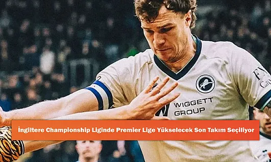 İngiltere Championship Liginde Premier Lig'e Yükselecek Son Takım Seçiliyor