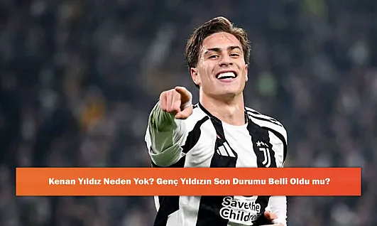 Kenan Yıldız Neden Yok? Genç Yıldızın Son Durumu Belli Oldu mu?