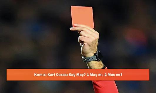 Kırmızı Kart Cezası Kaç Maç? 1 Maç mı, 2 Maç mı?