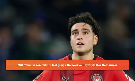 Milli Takımın Yeni Yıldızı Aral Şimşir Kariyeri ve Hayatıyla Göz Dolduruyor