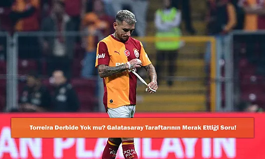Torreira Derbide Yok mu? Galatasaray Taraftarının Merak Ettiği Soru!