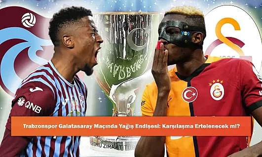 Trabzonspor Galatasaray Maçında Yağış Endişesi: Karşılaşma Ertelenecek mi?