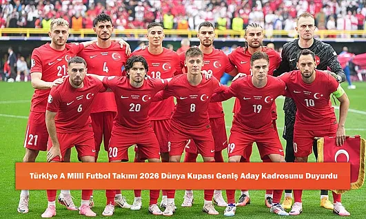 Türkiye A Milli Futbol Takımı 2026 Dünya Kupası Geniş Aday Kadrosunu Duyurdu