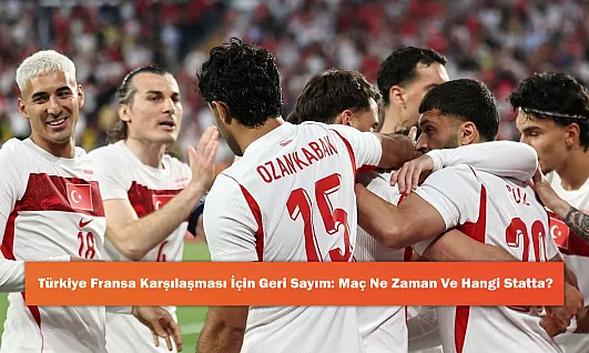 Türkiye Fransa Karşılaşması İçin Geri Sayım: Maç Ne Zaman Ve Hangi Statta?