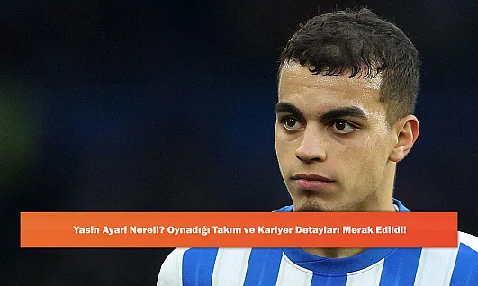 Yasin Ayari Nereli? Oynadığı Takım ve Kariyer Detayları Merak Edildi!