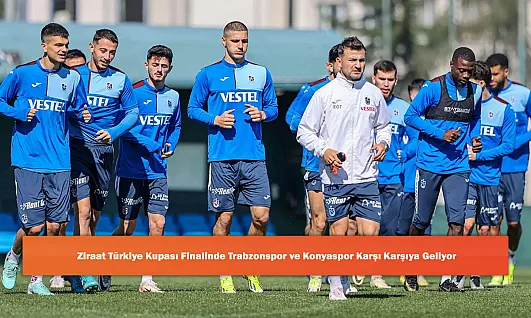 Ziraat Türkiye Kupası Finalinde Trabzonspor ve Konyaspor Karşı Karşıya Geliyor