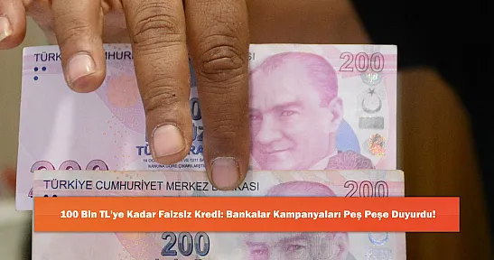 100 Bin TL'ye Kadar Faizsiz Kredi: Bankalar Kampanyaları Peş Peşe Duyurdu!
