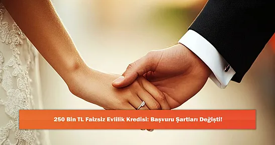 250 Bin TL Faizsiz Evlilik Kredisi: Başvuru Şartları Değişti!