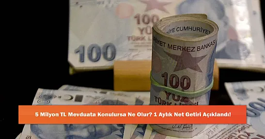 5 Milyon TL Mevduata Konulursa Ne Olur? 1 Aylık Net Getiri Açıklandı!