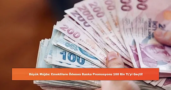Büyük Müjde: Emeklilere Ödenen Banka Promosyonu 100 Bin TL'yi Geçti!