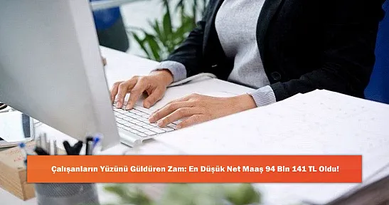 Çalışanların Yüzünü Güldüren Zam: En Düşük Net Maaş 94 Bin 141 TL Oldu!