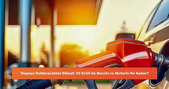 Depoyu Dolduracaklar Dikkat: 22 Eylül'de Benzin ve Motorin Ne Kadar?