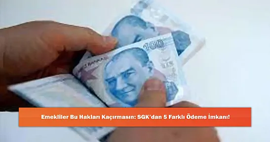 Emekliler Bu Hakları Kaçırmasın: SGK'dan 5 Farklı Ödeme İmkanı!