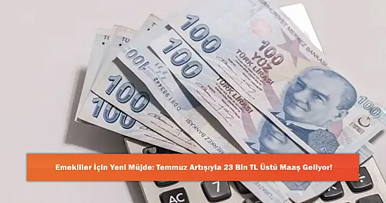Emekliler İçin Yeni Müjde: Temmuz Artışıyla 23 Bin TL Üstü Maaş Geliyor!