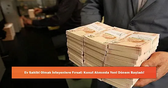 Ev Sahibi Olmak İsteyenlere Fırsat: Konut Alımında Yeni Dönem Başladı!